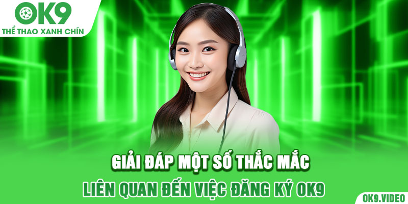 Giải đáp một số thắc mắc liên quan đến việc đăng ký OK9