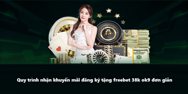 Quy trình nhận khuyến mãi đăng ký tặng freebet 38k ok9 đơn giản